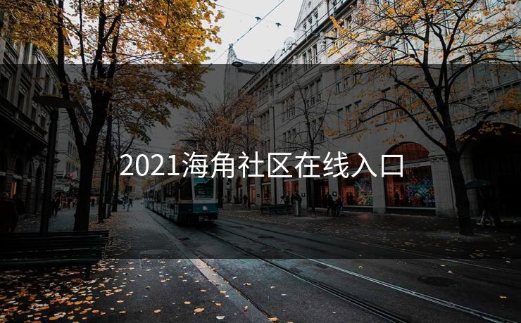 2021海角社区在线入口 2021海角社区在线入口