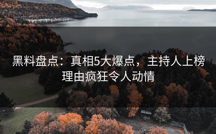 黑料盘点:真相5大爆点,主持人上榜理由疯狂令人动情