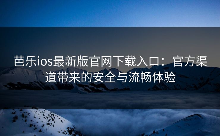 芭乐ios最新版官网下载入口:官方渠道带来的安全与流畅体验 芭乐ios最新版官网下载入口:官方渠道带来的安全与流畅体验