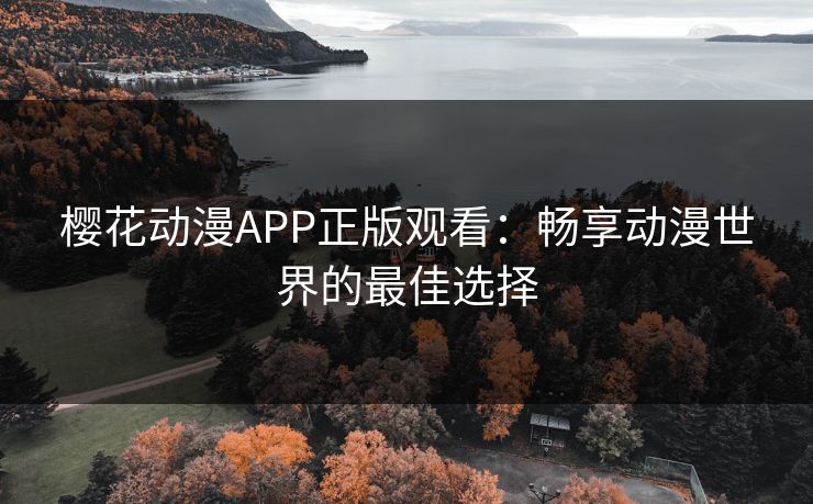 樱花动漫APP正版观看：畅享动漫世界的最佳选择