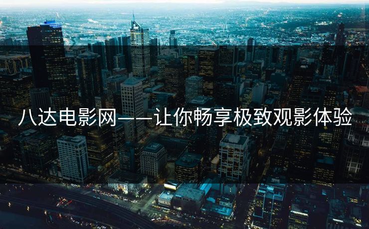 八达电影网——让你畅享极致观影体验