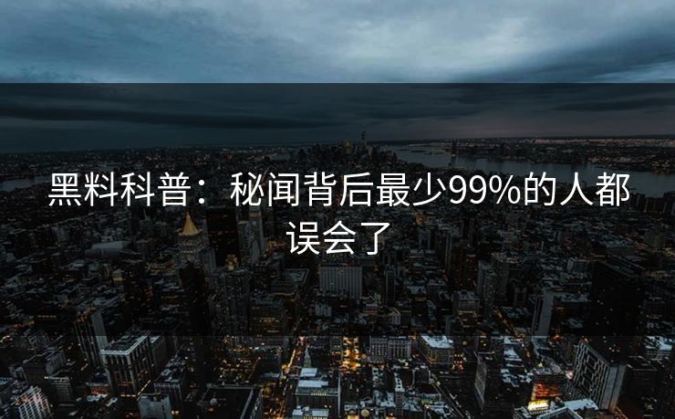黑料科普：秘闻背后最少99%的人都误会了