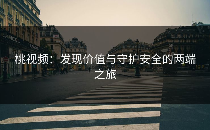 桃视频：发现价值与守护安全的两端之旅