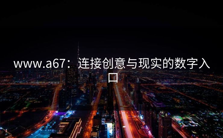 www.a67：连接创意与现实的数字入口