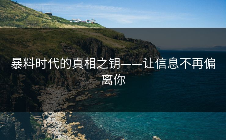 暴料时代的真相之钥——让信息不再偏离你 暴料时代的真相之钥——让信息不再偏离你